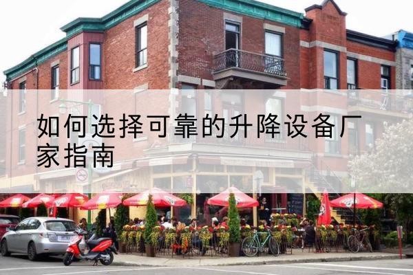 陇川电动升降机厂家-如何选择可靠的升降设备厂家指南