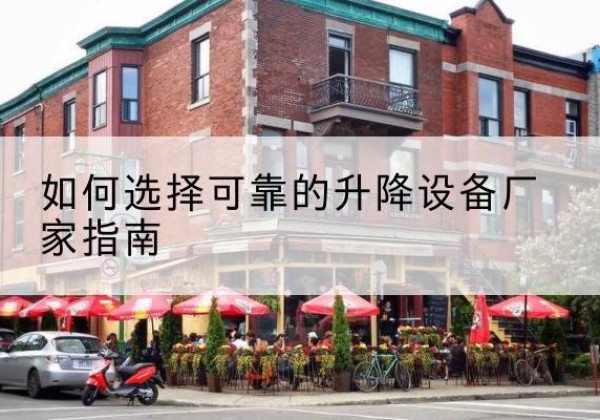 陇川电动升降机厂家-如何选择可靠的升降设备厂家指南